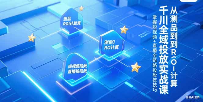 千川全域投放实战课，从测品到ROI计算，掌握短视频+直播全链路投放技巧-新时光资源网