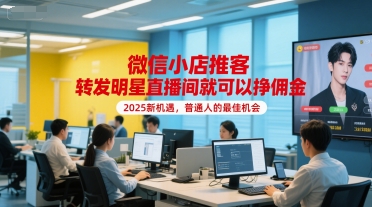 微信小店推客，转发明星直播间就可以挣佣金，2025新机遇，普通人的最佳机会-新时光资源网