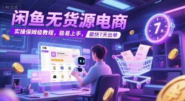 闲鱼无货源电商，实操保姆级教程，极易上手，最快7天出单-新时光资源网