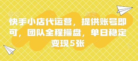 快手小店代运营，提供账号即可，团队全程操盘，单日稳定变现5张【揭秘】-新时光资源网
