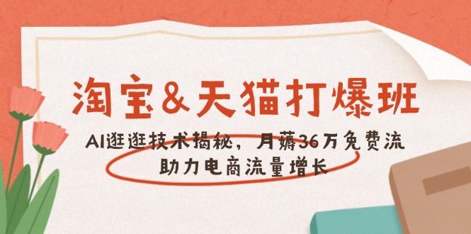 淘宝&天猫 打爆班，AI逛逛技术揭秘，月薅36万免费流，助力流量增长-新时光资源网