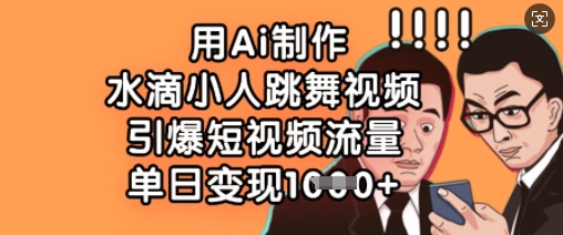 用Ai制作水滴小人跳舞视频，引爆短视频流量，单日变现数张-新时光资源网