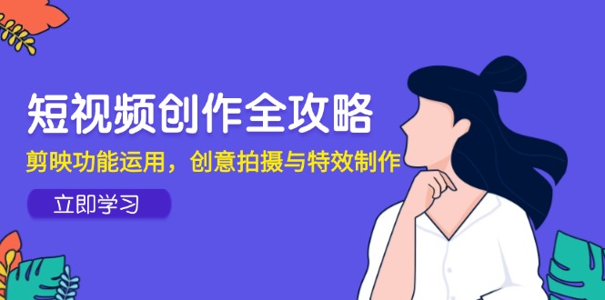 短视频创作全攻略，剪映功能运用，创意拍摄与特效制作-新时光资源网