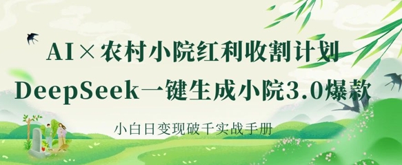 AI+农村小院红利收割：DeepSeek一键生成小院3.0爆款，小白日变现破千实战手册-新时光资源网
