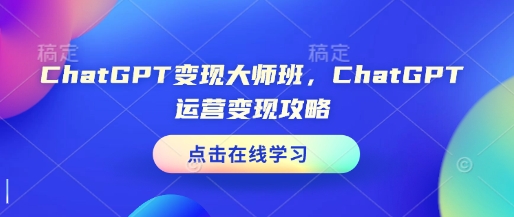 ChatGPT变现大师班，ChatGPT运营变现攻略-新时光资源网