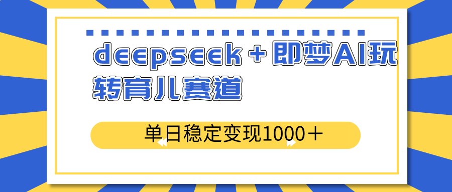 deepseek＋即梦AI玩转育儿赛道，单日稳定变现1000＋育儿赛道-新时光资源网