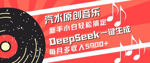 汽水原创音乐DeepSeek一键生成新手小白轻松搞定每月多收入5k+【揭秘】-新时光资源网