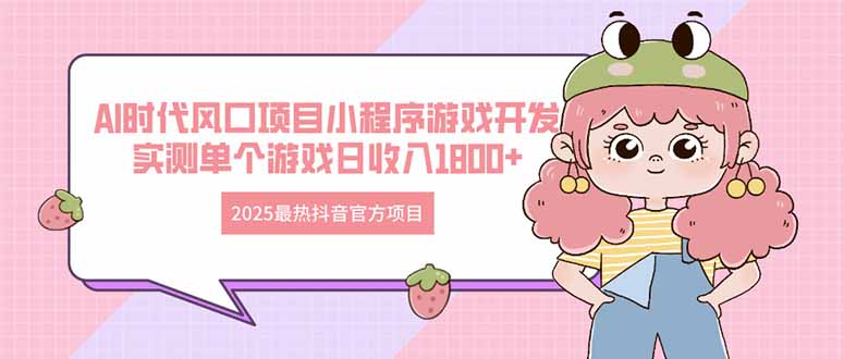 2025最热抖音官方项目 Ai时代风口项目小程序游戏开发 实测单个游戏日收…-新时光资源网