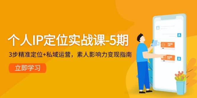个人IP定位实战课-5期，3步精准定位+私域运营，素人影响力变现指南-新时光资源网