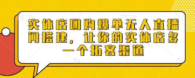 实体店团购爆单无人直播间搭建，让你的实体店多一个拓客渠道-新时光资源网