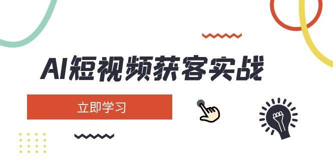 AI短视频获客实战：涵盖矩阵营销、搭建、定位、素材拍摄、起号、变现等-新时光资源网