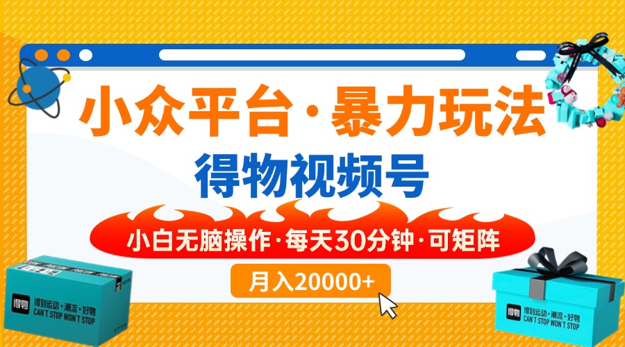 【得物】小众平台暴力玩法，一键搬运爆款视频，可矩阵，小白无脑操作，…-新时光资源网