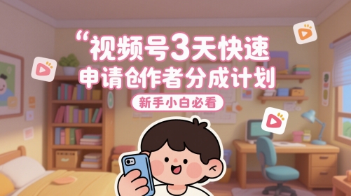 视频号3天快速申请创作者分成计划，新手小白必看-新时光资源网
