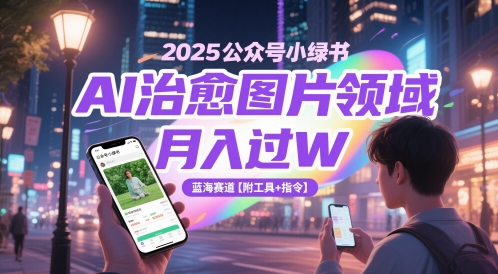 2025公众号小绿书AI治愈图片领域，月入过W，蓝海赛道【附工具+指令】-新时光资源网