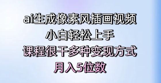 ai生成像素风插画视频，小白轻松上手，课程很干多种变现方式，月入5位数-新时光资源网
