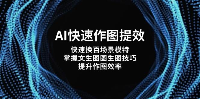 AI快速作图提效，快速换百场景模特，掌握文生图图生图技巧，提升作图效率-新时光资源网