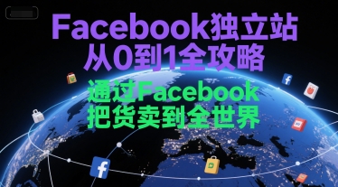 Facebook独立站从0到1全攻略，通过FacebboK把货卖到全世界-新时光资源网