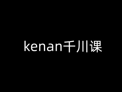kenan千川课-kenan抖音电商巨量千川教程-新时光资源网