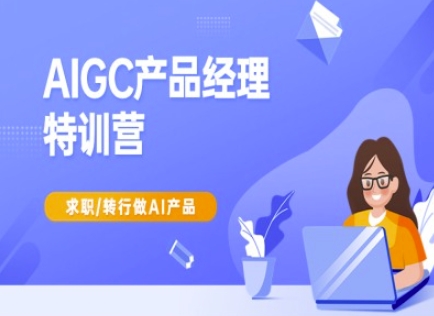 AIGC产品经理特训营-产品经理较教程，求职转行做AI产品-新时光资源网