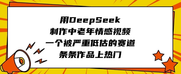 用DeepSeek制作中老年情感视频，一个被严重低估的赛道，条条作品上热门-新时光资源网