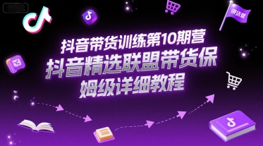 抖音带货训练第10期营，抖音精选联盟带货保姆级详细教程-新时光资源网
