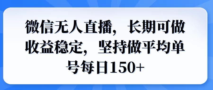 微信无人直播，长期可做收益稳定，坚持做平均单号每日150+-新时光资源网
