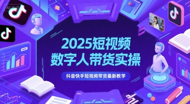 2025短视频数字人带货实操，抖音快手短视频带货最新教学-新时光资源网