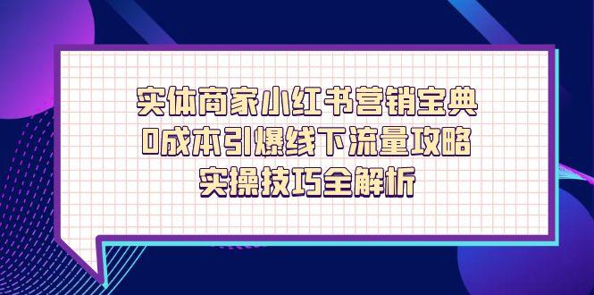 实体商家小红书营销宝典，0成本引爆线下流量攻略，实操技巧全解析-新时光资源网
