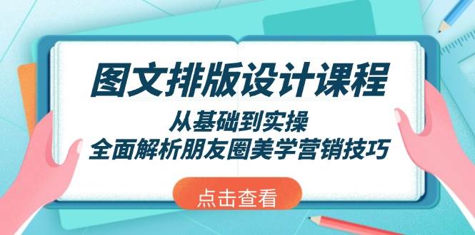 图文排版设计课程，从基础到实操，全面解析朋友圈美学营销技巧-新时光资源网