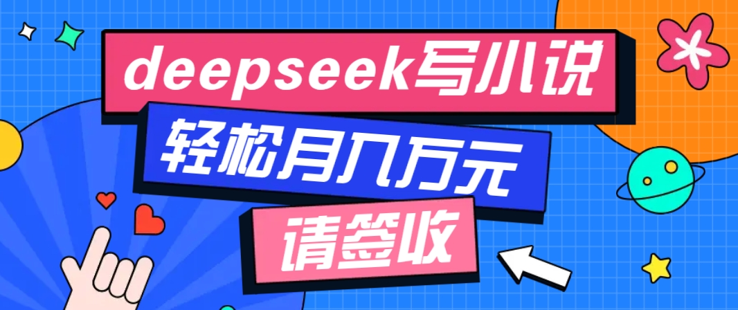 利用Deepseek写小说，零门槛AI小说创作全攻略，新手也能轻松学会提升收入-新时光资源网