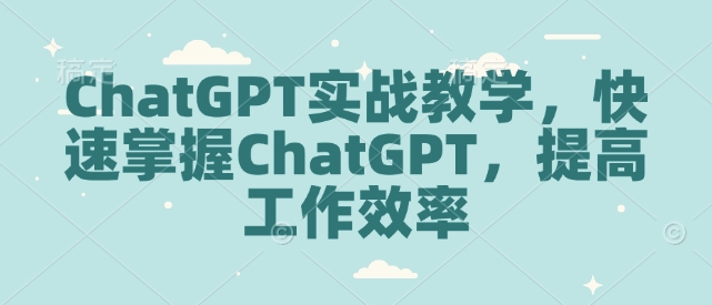 ChatGPT实战教学，快速掌握ChatGPT，提高工作效率-新时光资源网