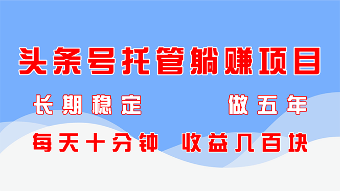 头条号托管躺赚项目，长期稳定，可做五年，每天十分钟，收益几百块-新时光资源网