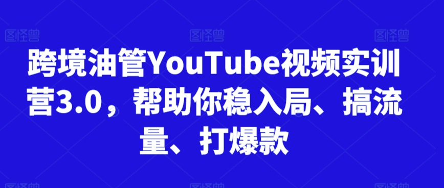 跨境油管YouTube视频实训营3.0，帮助你稳入局、搞流量、打爆款(更新2025)-新时光资源网