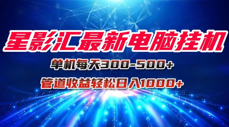 星影汇最新电脑挂机单机每天300+团队管道收益轻松日入1000+-新时光资源网