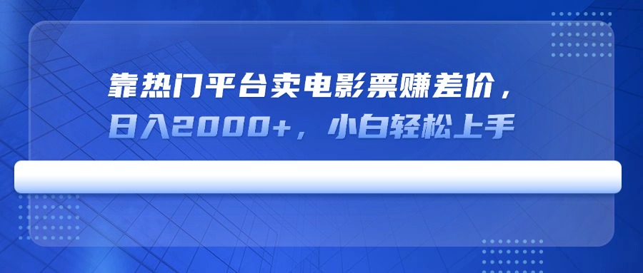 靠热门平台卖电影票赚差价，日入2000+，小白轻松上手-新时光资源网
