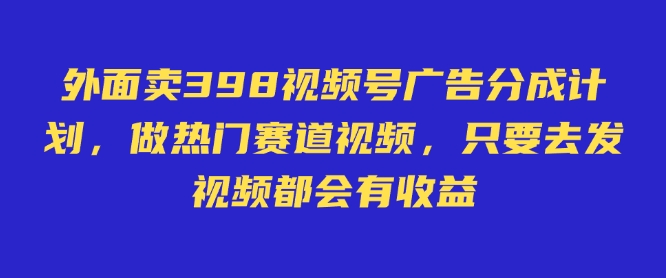 外面卖598视频号广告分成计划，不直播 不卖货 不露脸，只要去发视频都会有收益-新时光资源网
