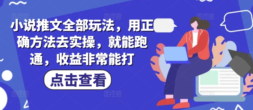 小说推文全部玩法，用正确方法去实操，就能跑通，收益非常能打-新时光资源网