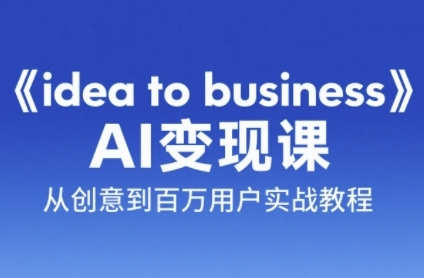 《idea to business》AI变成变现课，从创意到百万用户实战教程-新时光资源网