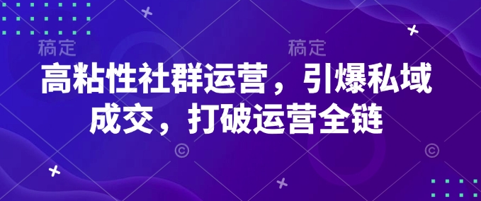 高粘性社群运营，引爆私域成交，打破运营全链-新时光资源网