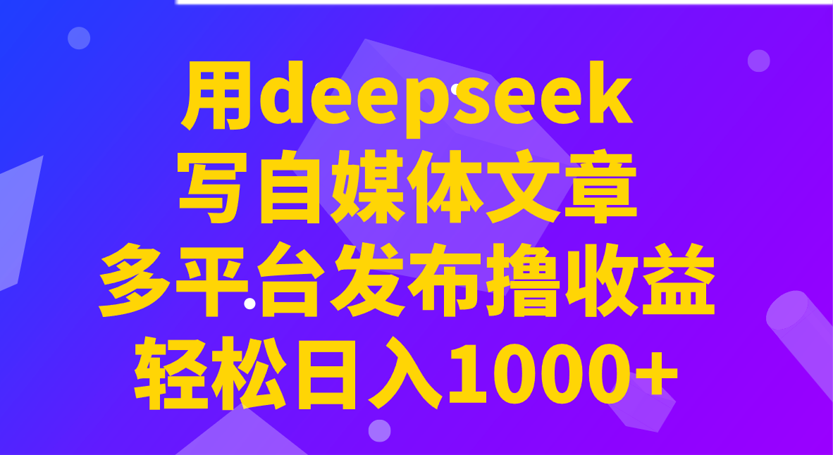 用deepseek写自媒体文章，多平台发布撸收益，轻松日入1000+！-新时光资源网