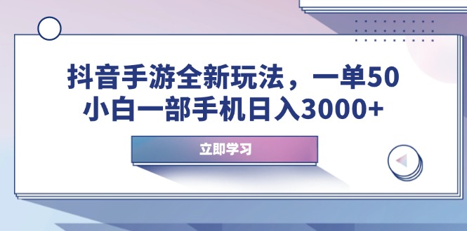 抖音手游全新玩法，一单50，小白一部手机日入3000+-新时光资源网