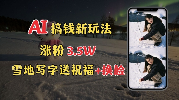 冬季搞钱新玩法，雪地写字表白送祝福、换脸，用免费AI手把手教你制作，轻松涨粉3.5w，接单到手软-新时光资源网