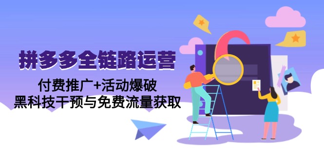 拼多多全链路运营5月课：付费推广+活动爆破，黑科技干预与免费流量获取-新时光资源网