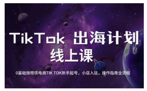 TikTok跨境电商新手起号与运营全攻略，0基础做跨境电商TIKTOK新手起号，小店入驻，操作指南全流程-新时光资源网