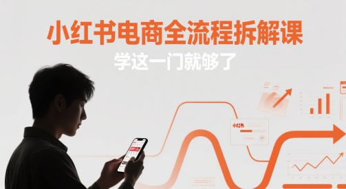小红书电商全流程拆解课，学这一门就够了-新时光资源网