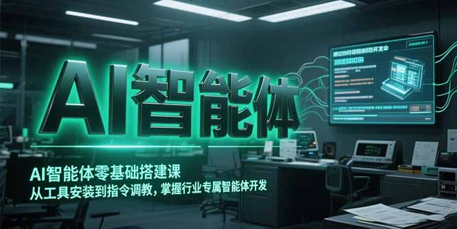 AI智能体零基础搭建课，从工具安装到指令调教，掌握行业专属智能体开发…-新时光资源网