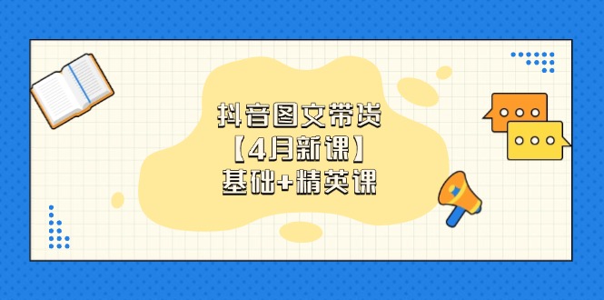 抖音图文带货【4月新课】基础+精英课：0基础小白必学 掌握各赛道带货技巧-新时光资源网