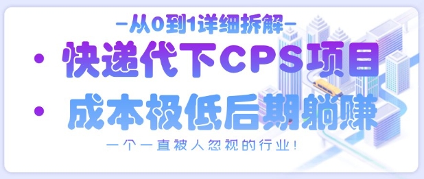 从0到1详细拆解快递代下CPS项目，一个一直被人忽视的行业！-新时光资源网