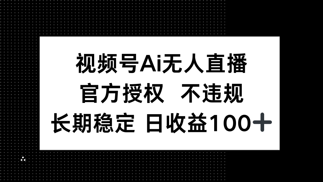 视频号AI无人直播，官方授权 不违规，单日平均收益100+-新时光资源网