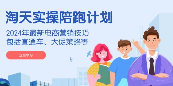 淘天实操陪跑计划，2024年最新电商营销技巧，包括直通车、大促策略等-新时光资源网
